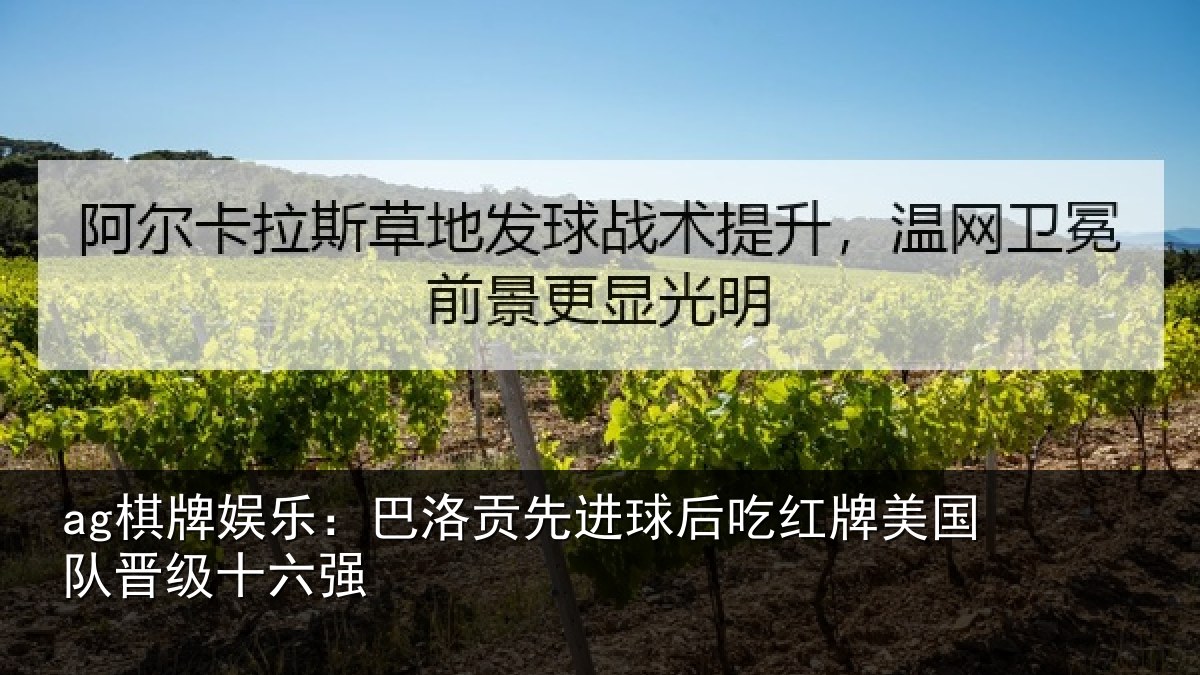 ag棋牌娱乐:巴洛贡先进球后吃红牌美国队晋级十六强