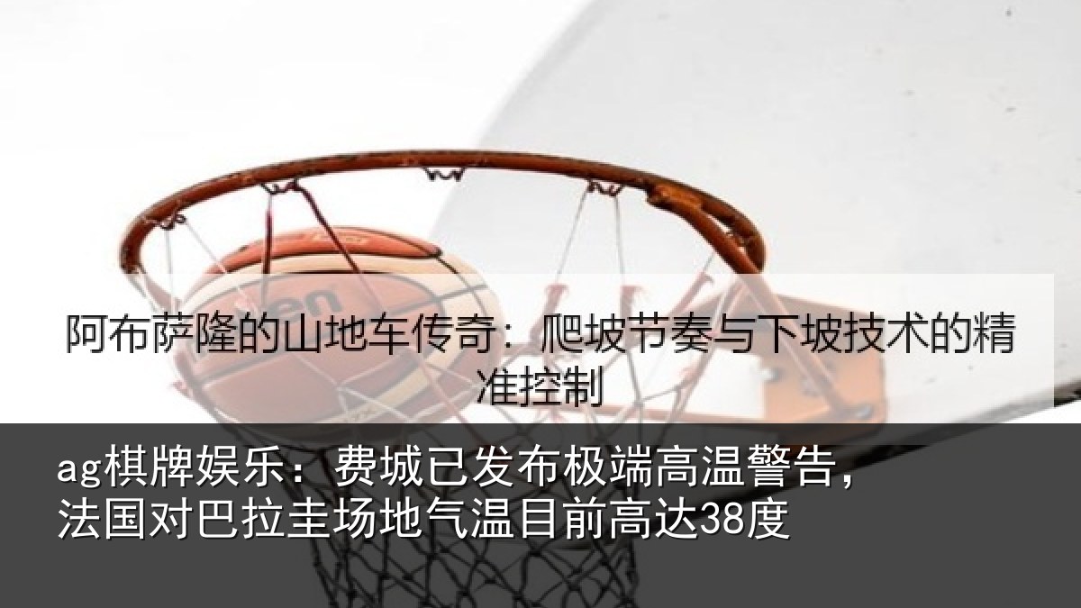 ag棋牌娱乐:费城已发布极端高温警告,法国对巴拉圭场地气温目前高达38度
