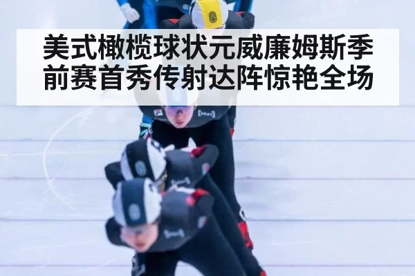美式橄榄球状元威廉姆斯季前赛首秀传射达阵惊艳全场