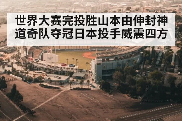 世界大赛完投胜山本由伸封神 道奇队夺冠日本投手威震四方
