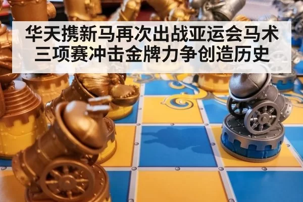 华天携新马再次出战亚运会马术三项赛冲击金牌力争创造历史
