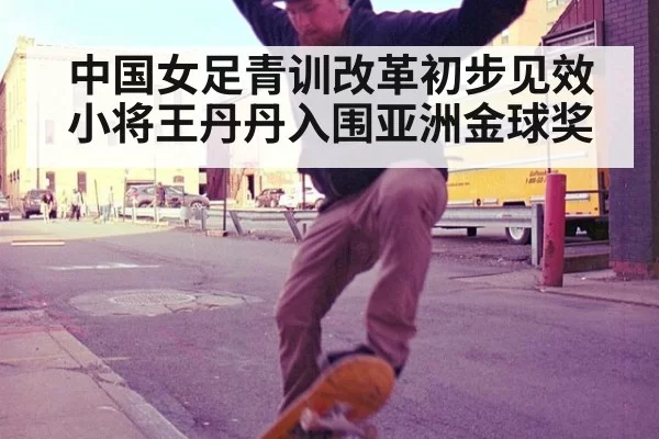 中国女足青训改革初步见效小将王丹丹入围亚洲金球奖